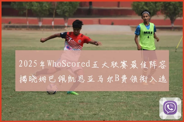 2025年WhoScored五大联赛最佳阵容揭晓姆巴佩凯恩亚马尔B费领衔入选