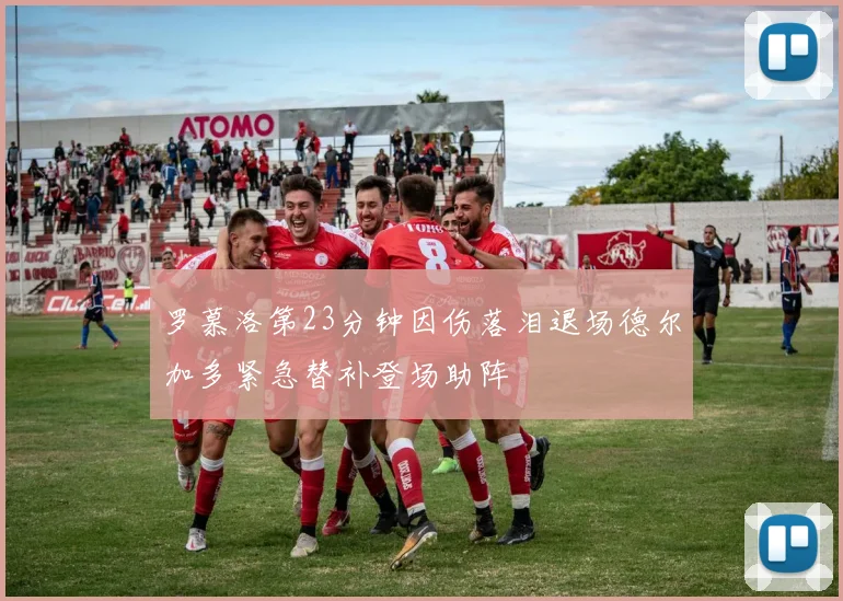 罗慕洛第23分钟因伤落泪退场德尔加多紧急替补登场助阵