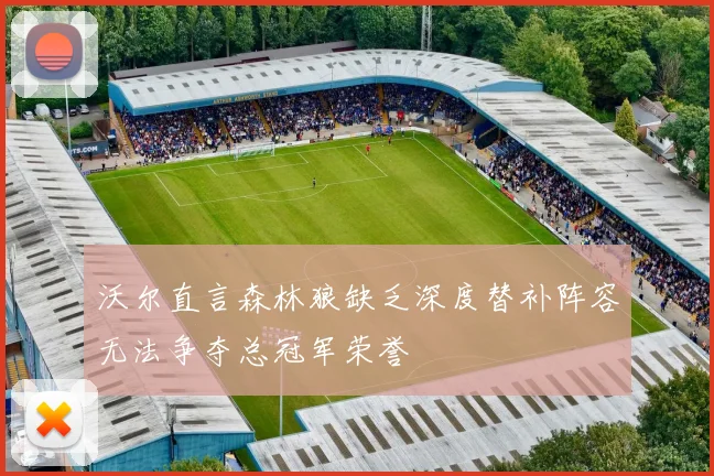 沃尔直言森林狼缺乏深度替补阵容无法争夺总冠军荣誉