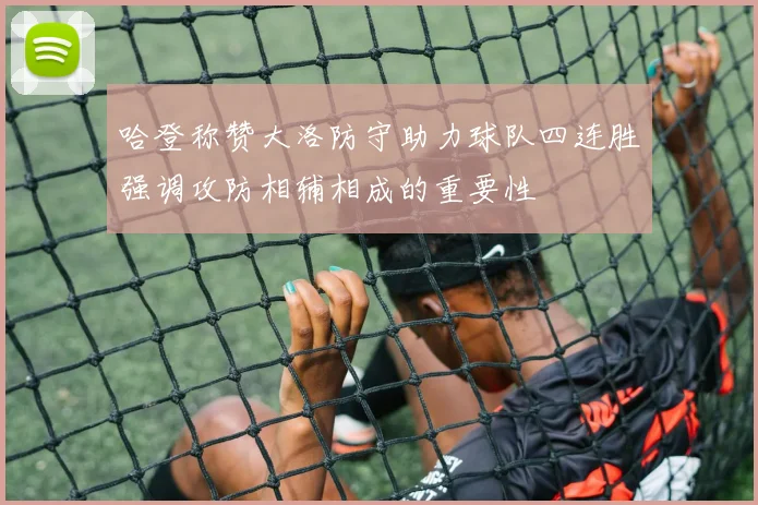 哈登称赞大洛防守助力球队四连胜强调攻防相辅相成的重要性