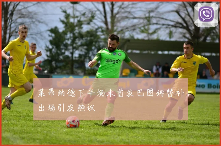 莱昂纳德下半场未首发巴图姆替补出场引发热议