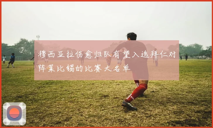 穆西亚拉伤愈归队有望入选拜仁对阵莱比锡的比赛大名单