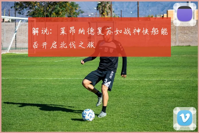 解说：莱昂纳德复苏如战神快船能否开启北伐之旅