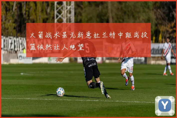 火箭战术虽无新意杜兰特中距离投篮依然让人绝望