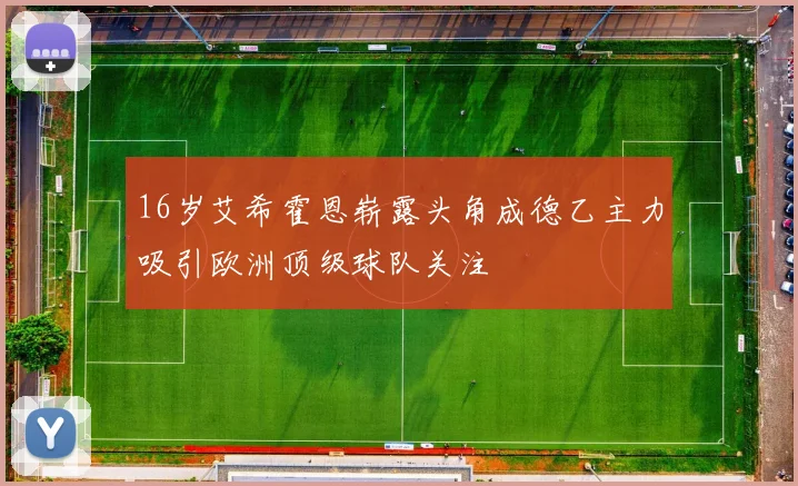16岁艾希霍恩崭露头角成德乙主力吸引欧洲顶级球队关注