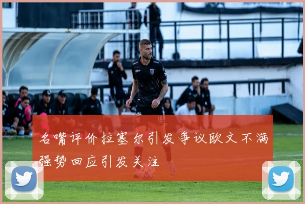 名嘴评价拉塞尔引发争议欧文不满强势回应引发关注