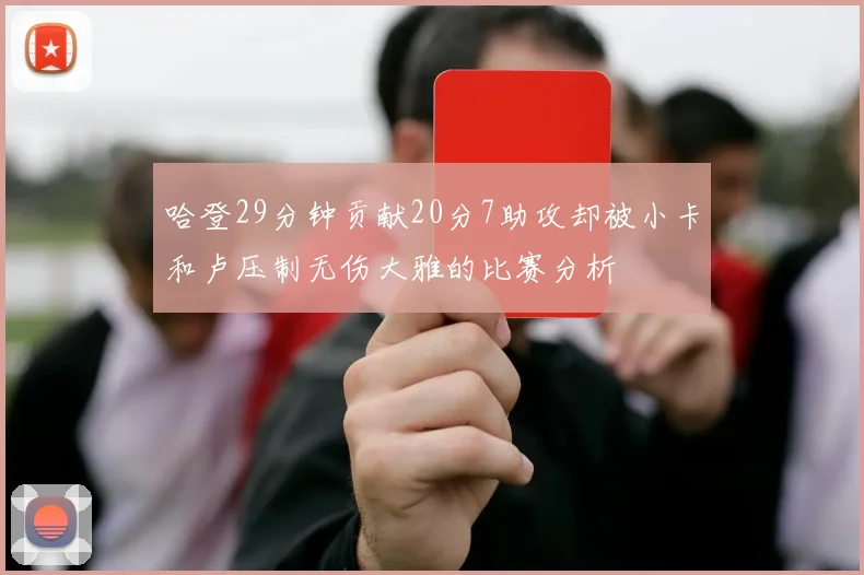 哈登29分钟贡献20分7助攻却被小卡和卢压制无伤大雅的比赛分析