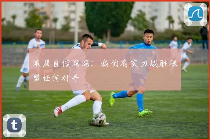 浓眉自信满满：我们有实力战胜联盟任何对手