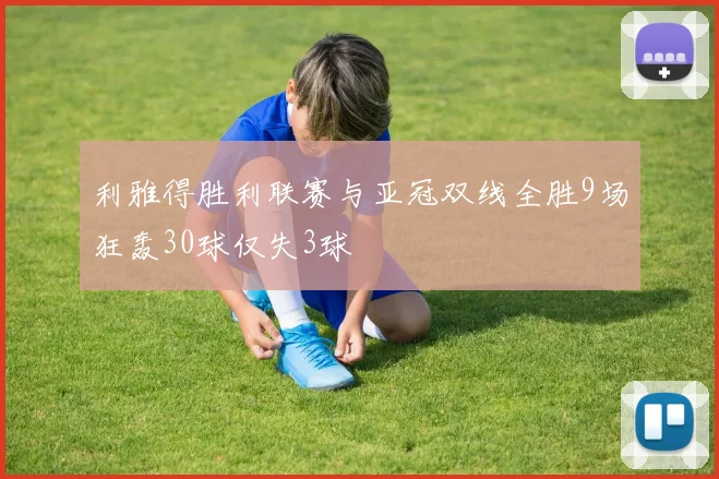 利雅得胜利联赛与亚冠双线全胜9场狂轰30球仅失3球